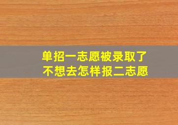 单招一志愿被录取了 不想去怎样报二志愿